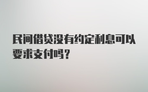 民间借贷没有约定利息可以要求支付吗？