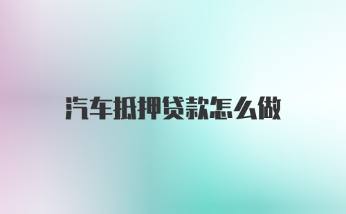 汽车抵押贷款怎么做