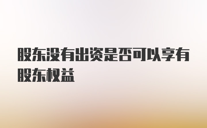 股东没有出资是否可以享有股东权益