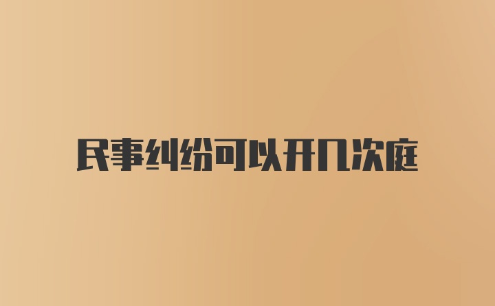 民事纠纷可以开几次庭