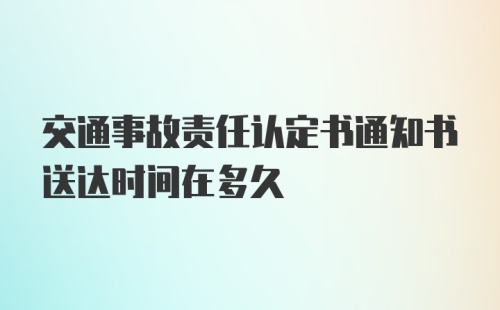 交通事故责任认定书通知书送达时间在多久