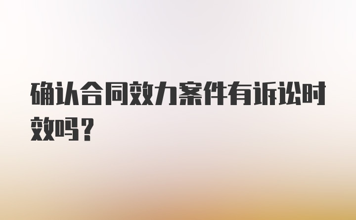 确认合同效力案件有诉讼时效吗？