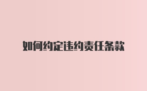 如何约定违约责任条款