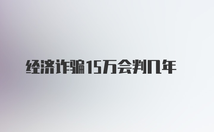 经济诈骗15万会判几年