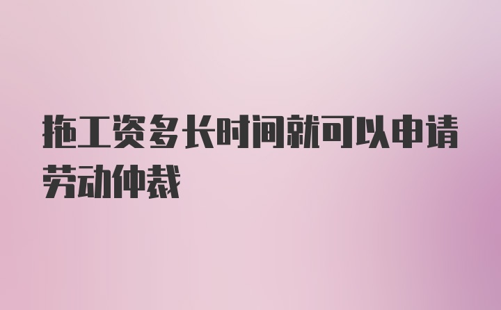 拖工资多长时间就可以申请劳动仲裁