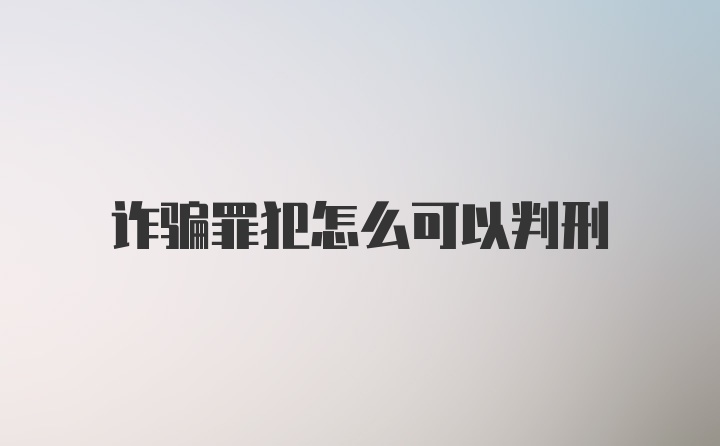 诈骗罪犯怎么可以判刑