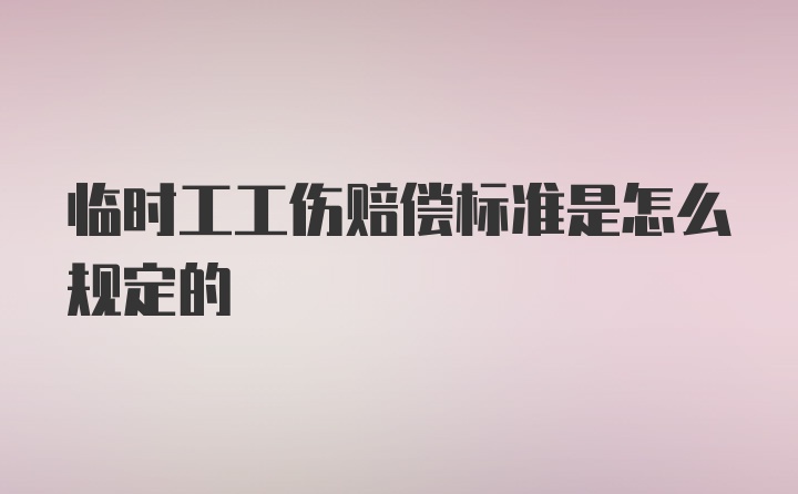 临时工工伤赔偿标准是怎么规定的