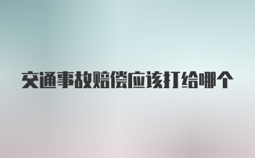 交通事故赔偿应该打给哪个