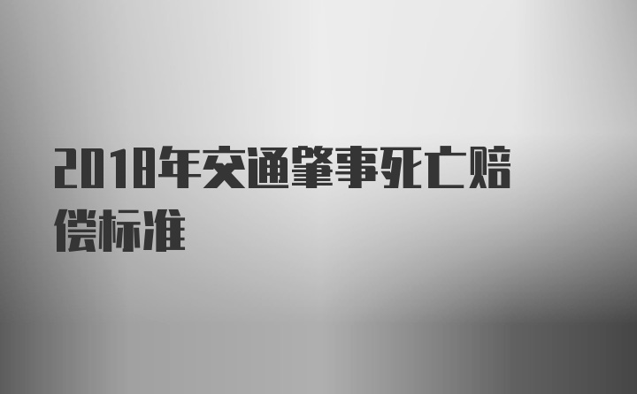 2018年交通肇事死亡赔偿标准