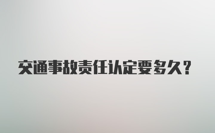 交通事故责任认定要多久？