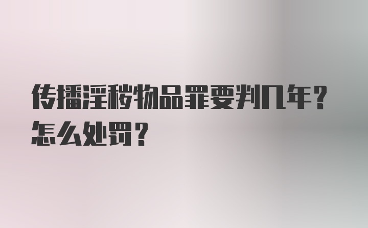 传播淫秽物品罪要判几年？怎么处罚？