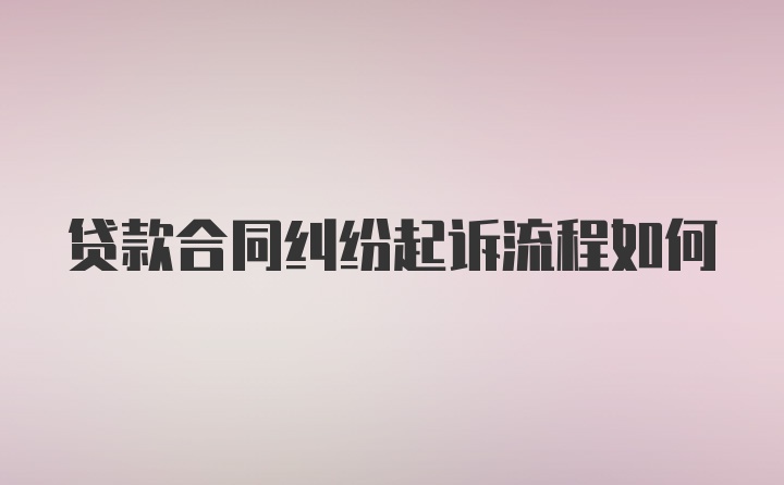 贷款合同纠纷起诉流程如何