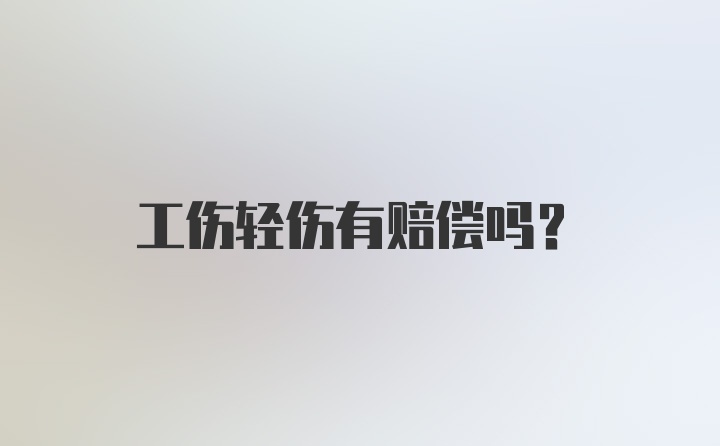 工伤轻伤有赔偿吗？