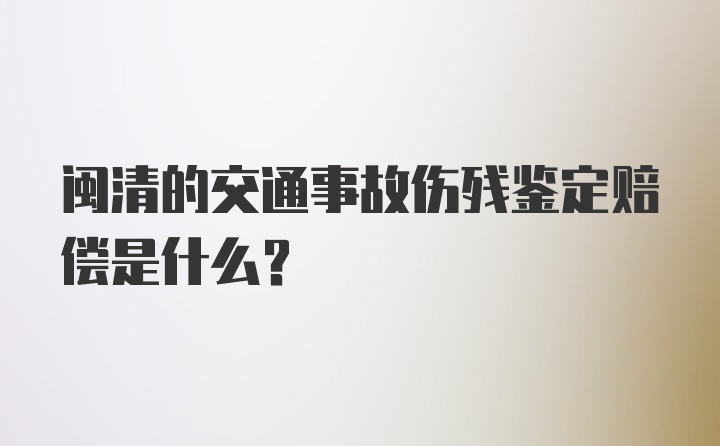 闽清的交通事故伤残鉴定赔偿是什么？