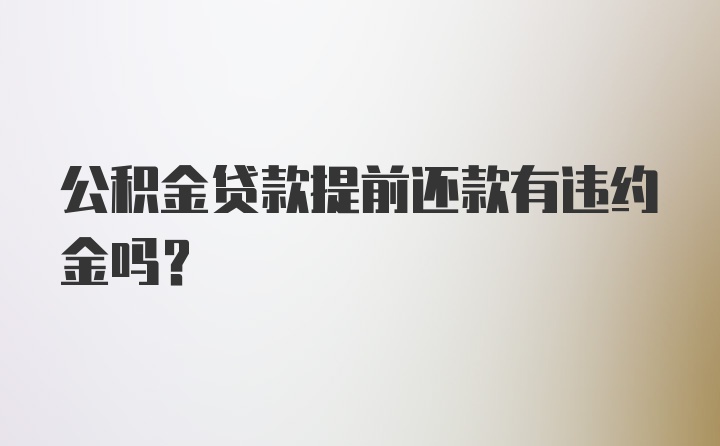 公积金贷款提前还款有违约金吗？