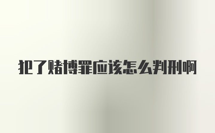 犯了赌博罪应该怎么判刑啊