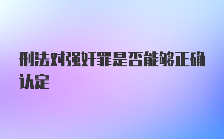 刑法对强奸罪是否能够正确认定