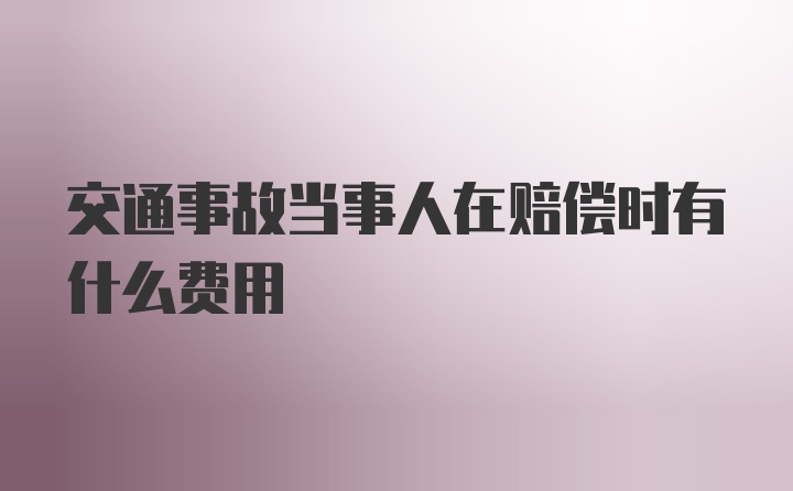 交通事故当事人在赔偿时有什么费用