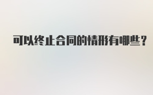 可以终止合同的情形有哪些?