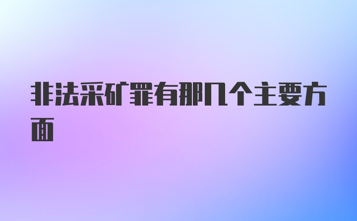 非法采矿罪有那几个主要方面