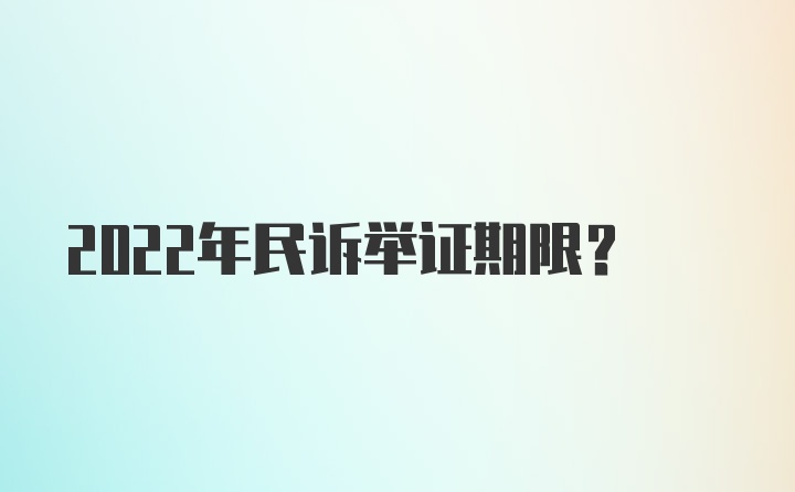 2022年民诉举证期限？