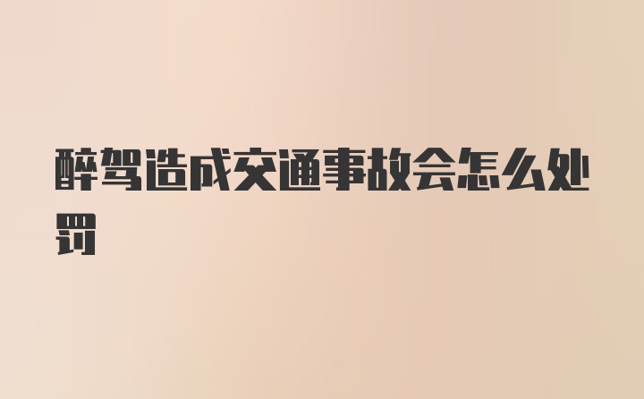 醉驾造成交通事故会怎么处罚