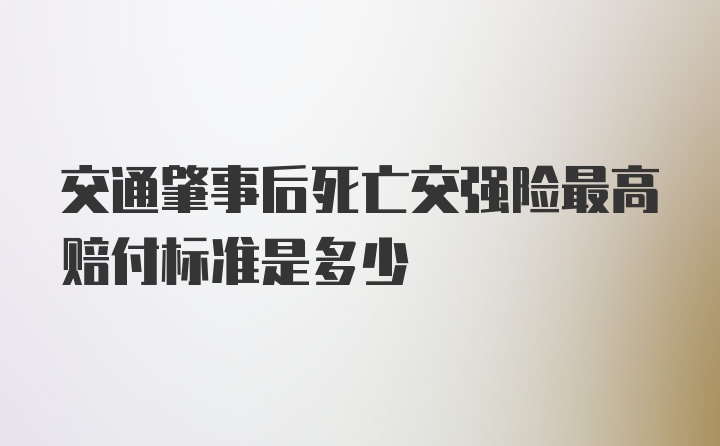 交通肇事后死亡交强险最高赔付标准是多少