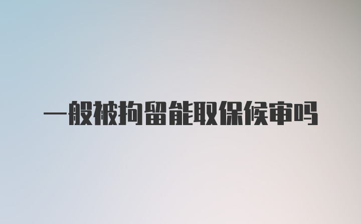 一般被拘留能取保候审吗