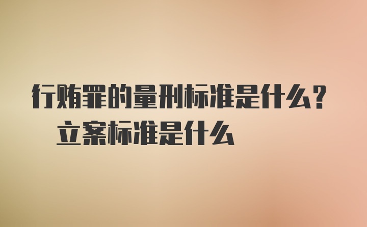 行贿罪的量刑标准是什么? 立案标准是什么