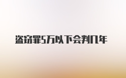 盗窃罪5万以下会判几年