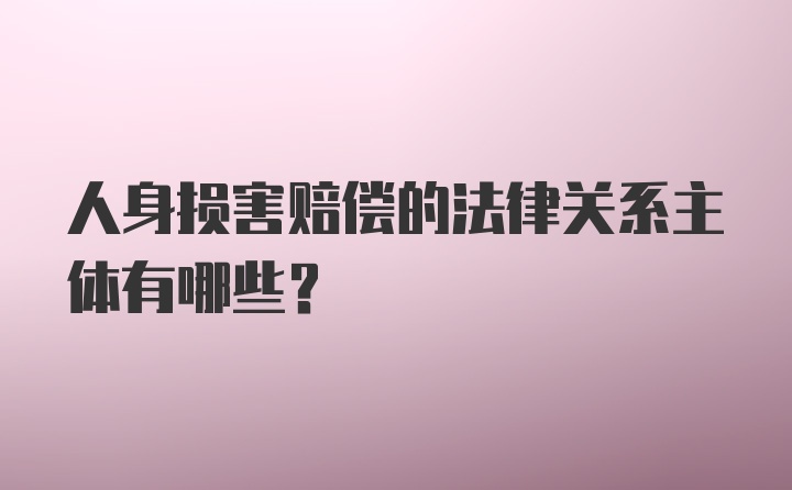 人身损害赔偿的法律关系主体有哪些?