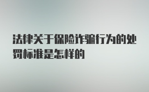 法律关于保险诈骗行为的处罚标准是怎样的