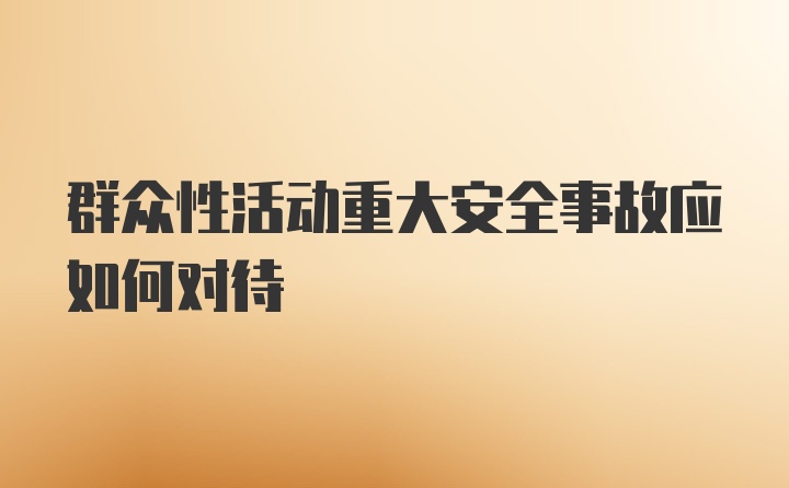 群众性活动重大安全事故应如何对待