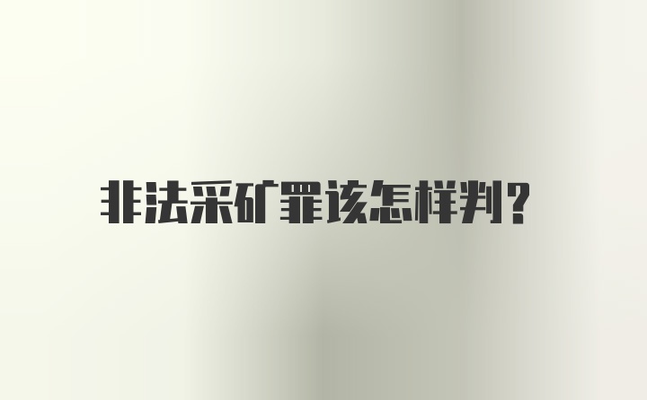 非法采矿罪该怎样判？