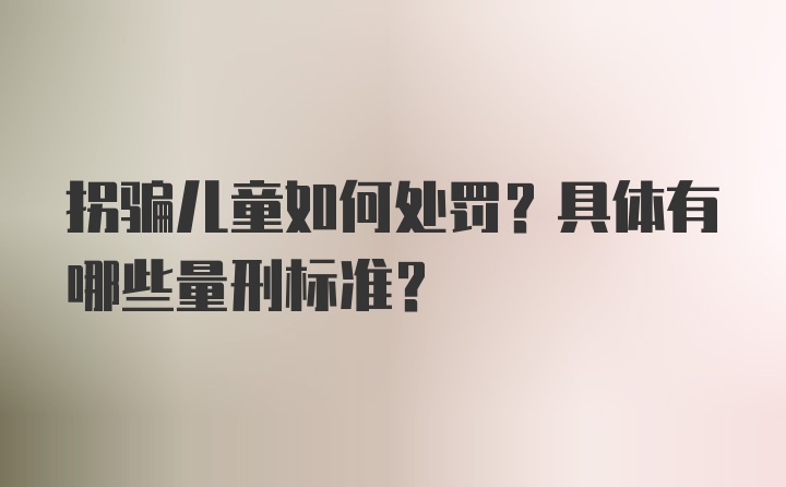 拐骗儿童如何处罚？具体有哪些量刑标准？