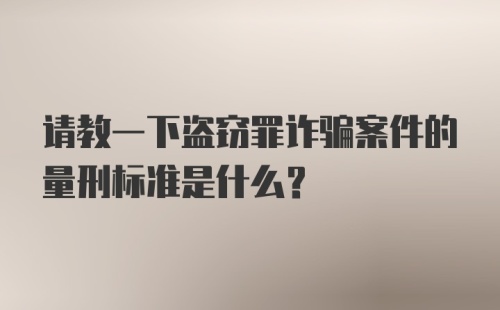 请教一下盗窃罪诈骗案件的量刑标准是什么?