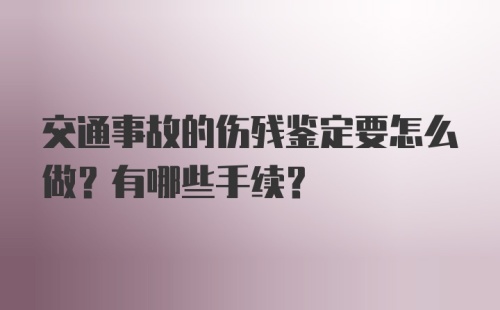 交通事故的伤残鉴定要怎么做？有哪些手续？