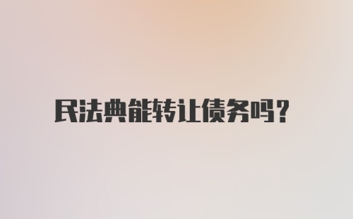 民法典能转让债务吗？