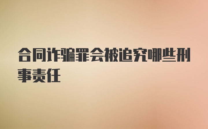 合同诈骗罪会被追究哪些刑事责任