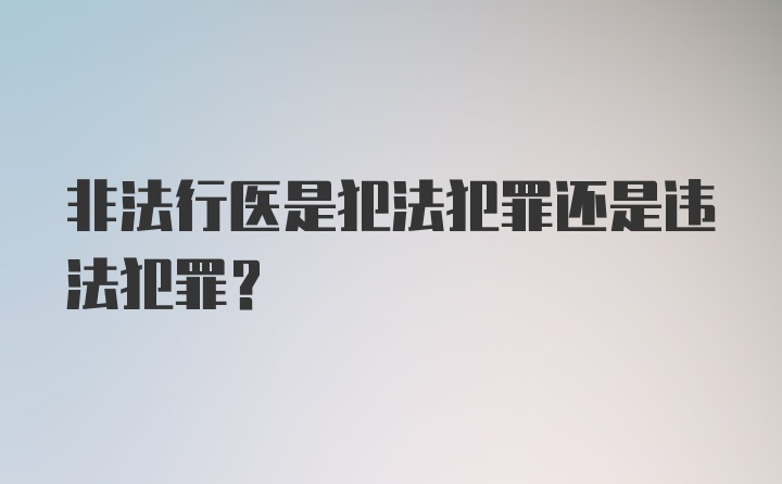 非法行医是犯法犯罪还是违法犯罪？