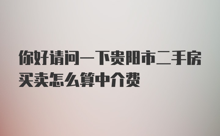 你好请问一下贵阳市二手房买卖怎么算中介费