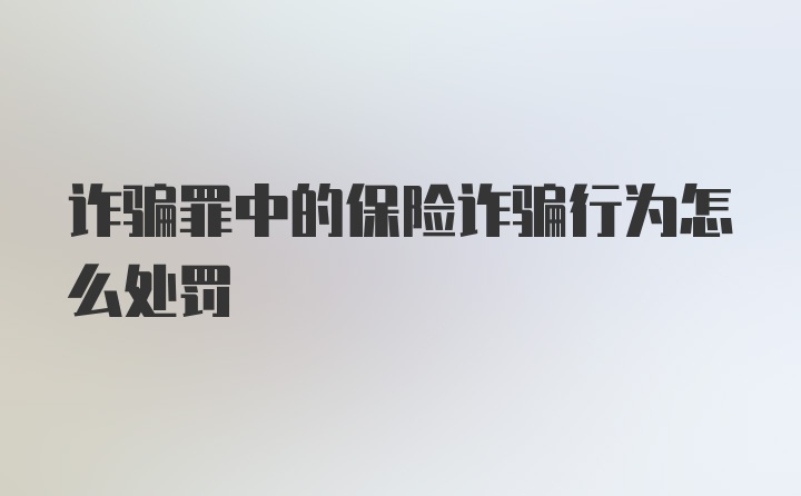 诈骗罪中的保险诈骗行为怎么处罚