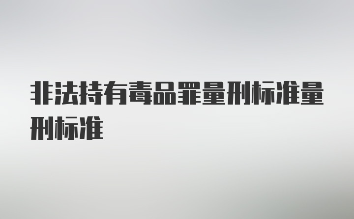 非法持有毒品罪量刑标准量刑标准