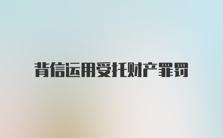 背信运用受托财产罪罚