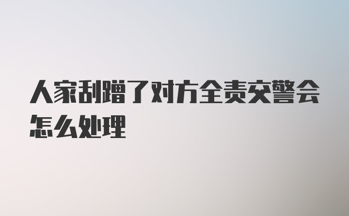 人家刮蹭了对方全责交警会怎么处理