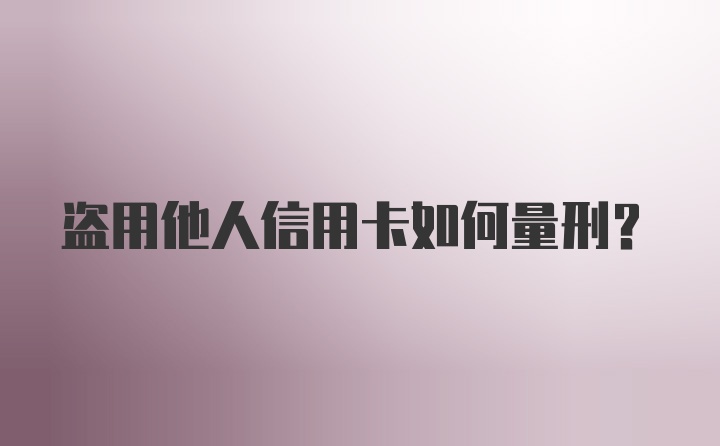 盗用他人信用卡如何量刑?