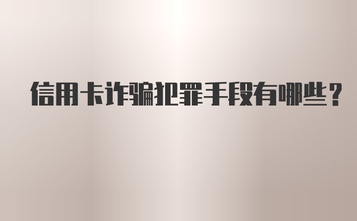 信用卡诈骗犯罪手段有哪些？