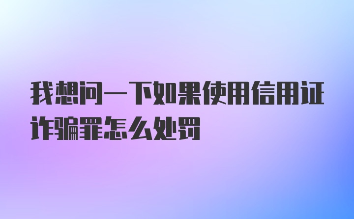 我想问一下如果使用信用证诈骗罪怎么处罚