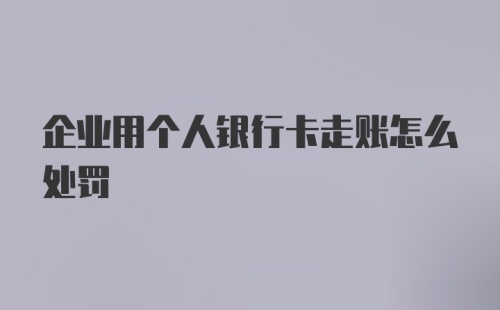 企业用个人银行卡走账怎么处罚