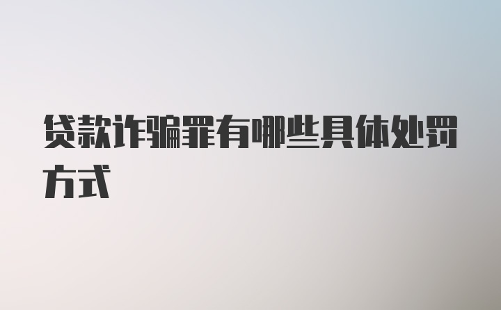 贷款诈骗罪有哪些具体处罚方式